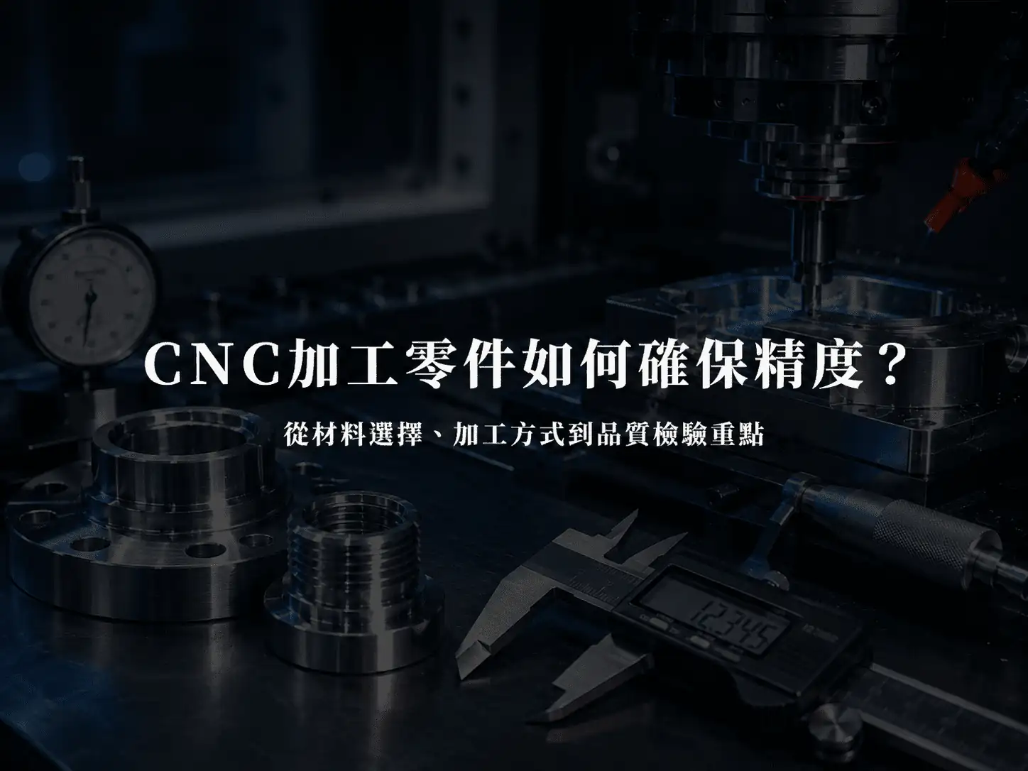 CNC加工零件如何確保精度？從材料選擇、加工方式到品質檢驗重點